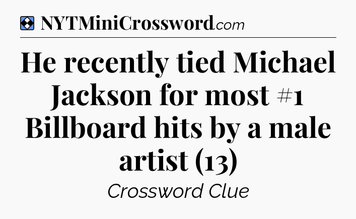 Solution: He recently tied Michael Jackson for most #1 Billboard hits by a male artist (13) - NYT Mini Crossword
