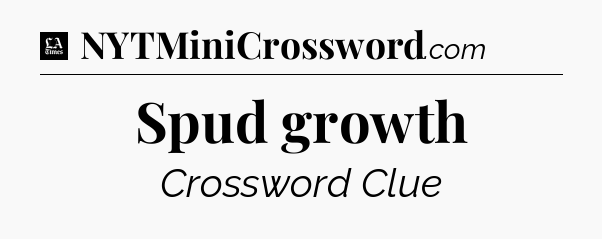 Spud growth - LA Times Crossword