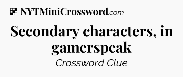 Solution: Secondary characters, in gamerspeak - NYT Crossword