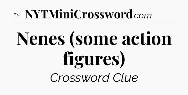 Nenes (some action figures) - WSJ Crossword