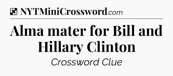 Solution: Alma mater for Bill and Hillary Clinton - NYT Crossword