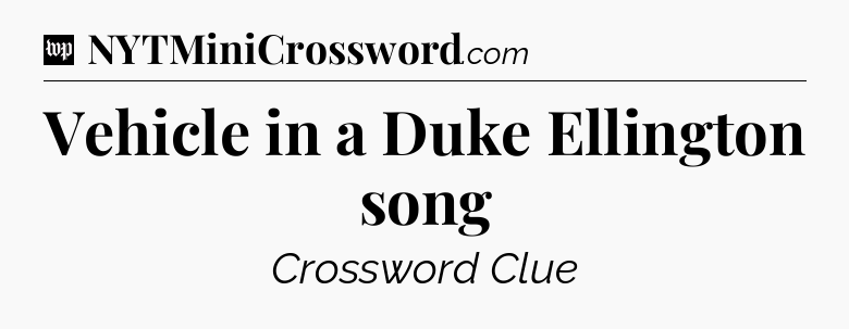 Vehicle in a Duke Ellington song Crossword Clue