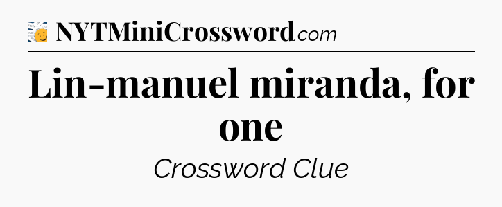 Lin-manuel miranda, for one - 7 Little Words