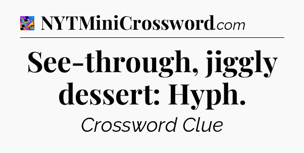 See-through, jiggly dessert: Hyph Crossword Clue