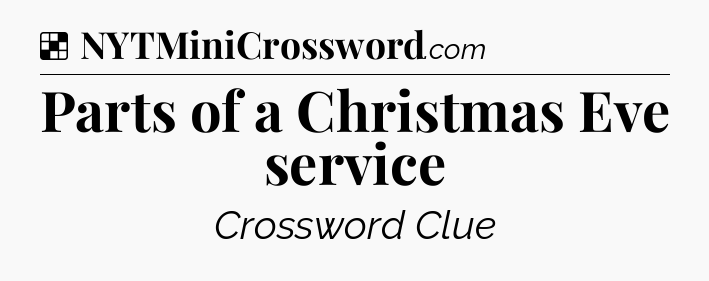 Solution: Parts of a Christmas Eve service - NYT Crossword