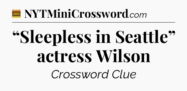 “Sleepless in Seattle” actress Wilson - Eugene Sheffer Crossword
