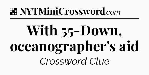 Solution: With 55-Down, oceanographer's aid - NYT Crossword