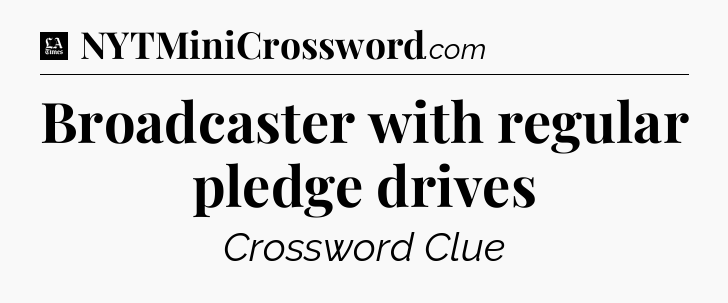 Broadcaster with regular pledge drives - LA Times Crossword