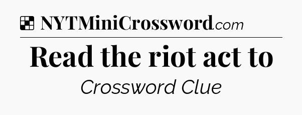 Solution: Read the riot act to - NYT Crossword