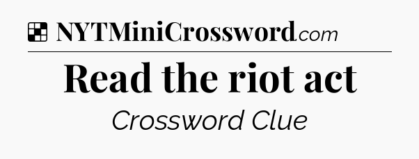 Solution: Read the riot act - NYT Crossword