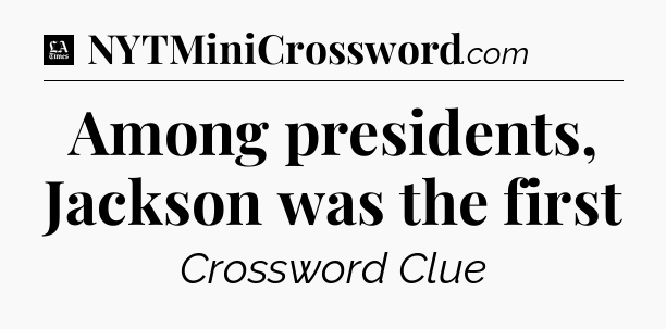 Among presidents, Jackson was the first - LA Times Crossword