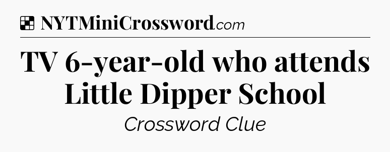 Solution: TV 6-year-old who attends Little Dipper School - NYT Crossword