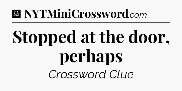 Stopped at the door, perhaps - LA Times Crossword