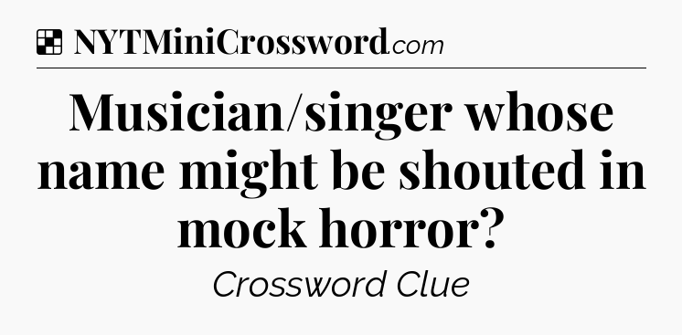 Solution: Musician/singer whose name might be shouted in mock horror - NYT Crossword