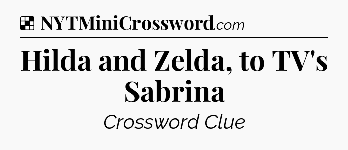 Solution: Hilda and Zelda, to TV's Sabrina - NYT Crossword