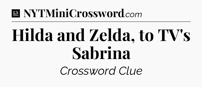 Hilda and Zelda, to TV's Sabrina - LA Times Crossword