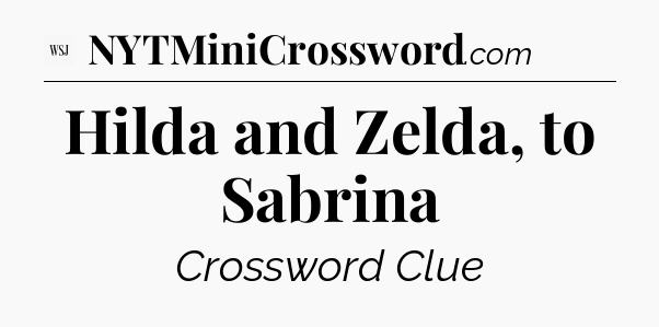 Hilda and Zelda, to Sabrina - WSJ Crossword