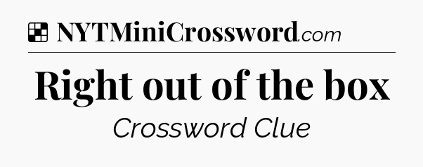 Solution: Right out of the box - NYT Crossword
