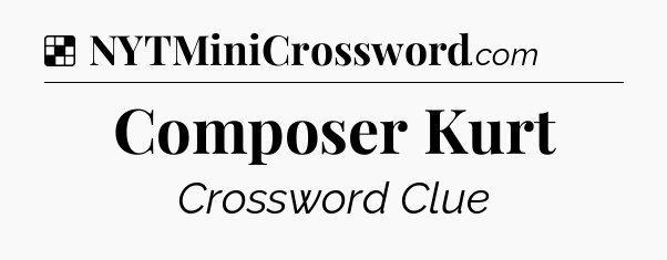 Solution: Composer Kurt - NYT Crossword