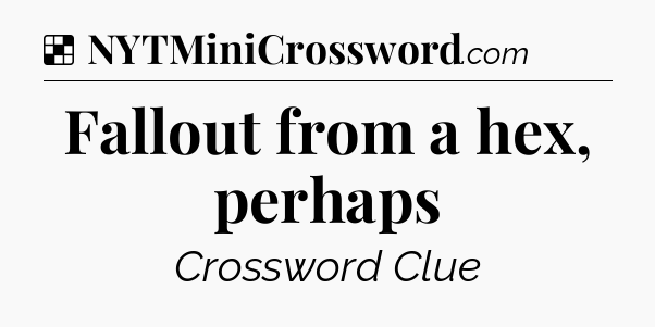 Solution: Fallout from a hex, perhaps - NYT Crossword
