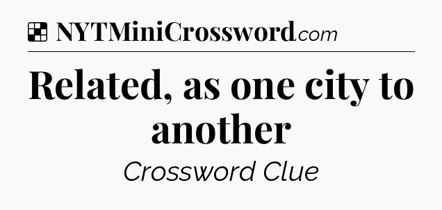 Solution: Related, as one city to another - NYT Crossword