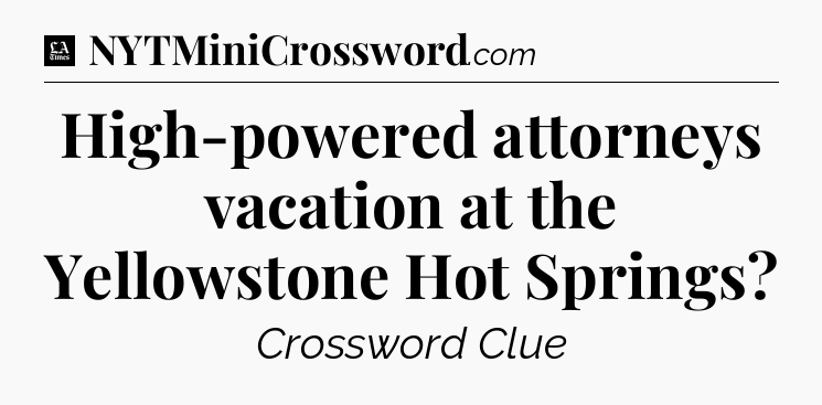 High-powered attorneys vacation at the Yellowstone Hot Springs - LA Times Crossword