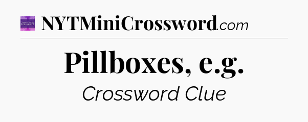 Pillboxes, e.g - Thomas Joseph Crossword