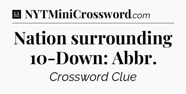 Nation surrounding 10-Down: Abbr - LA Times Crossword
