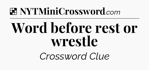 Solution: Word before rest or wrestle - NYT Crossword