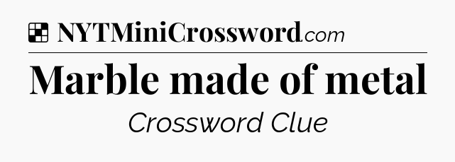Solution: Marble made of metal - NYT Crossword