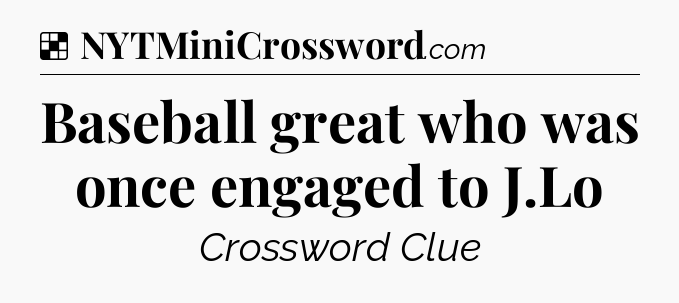 Solution: Baseball great who was once engaged to J.Lo - NYT Crossword