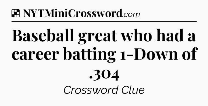 Solution: Baseball great who had a career batting 1-Down of .304 - NYT Crossword