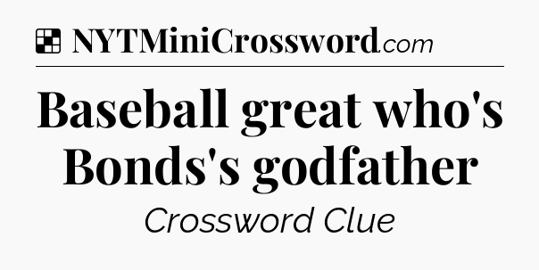 Solution: Baseball great who's Bonds's godfather - NYT Crossword