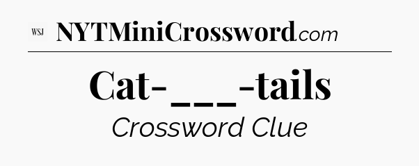 Cat-___-tails - WSJ Crossword