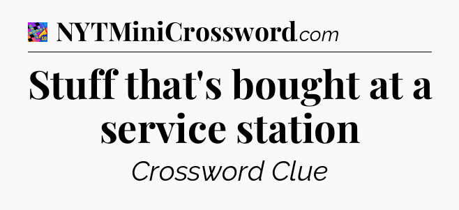 Stuff that's bought at a service station Crossword Clue