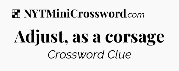 Solution: Adjust, as a corsage - NYT Crossword