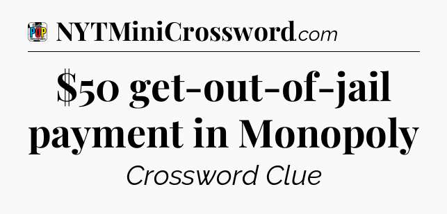 $50 get-out-of-jail payment in Monopoly Crossword Clue