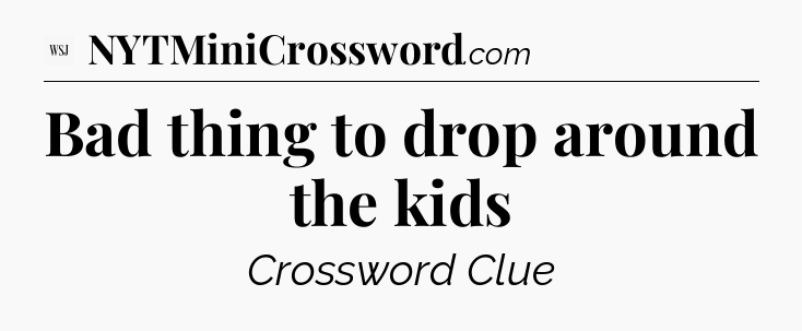 Bad thing to drop around the kids - WSJ Crossword