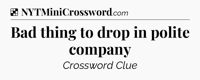 Solution: Bad thing to drop in polite company - NYT Crossword
