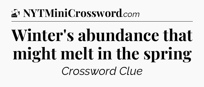 Winter's abundance that might melt in the spring - Daily Themed Classic Crossword