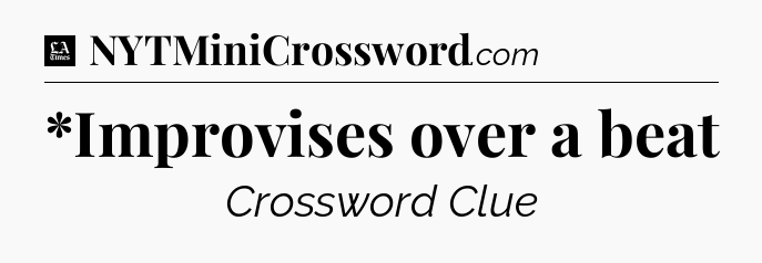 *Improvises over a beat - LA Times Crossword