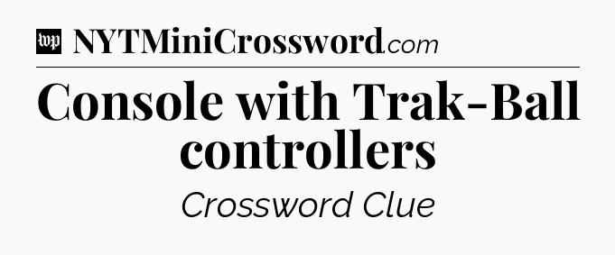 Console with Trak-Ball controllers Crossword Clue