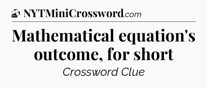 Mathematical equation's outcome, for short - Daily Themed Classic Crossword