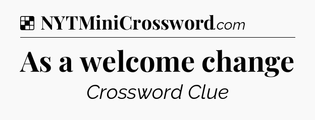 Solution: As a welcome change - NYT Crossword
