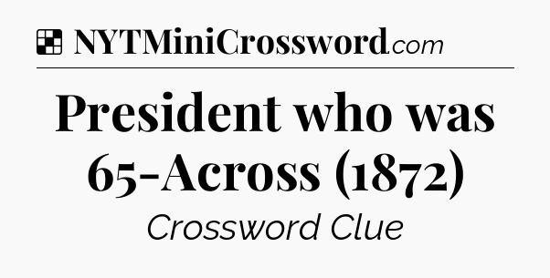 Solution: President who was 65-Across (1872) - NYT Crossword