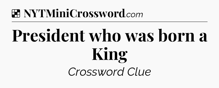 Solution: President who was born a King - NYT Crossword