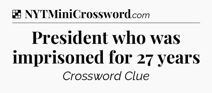 Solution: President who was imprisoned for 27 years - NYT Crossword