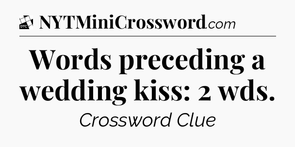 Words preceding a wedding kiss: 2 wds - Daily Themed Classic Crossword