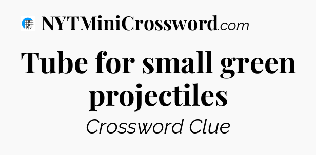 Tube for small green projectiles Crossword Clue