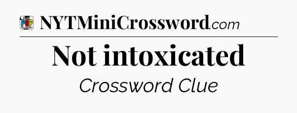 Not intoxicated Crossword Clue
